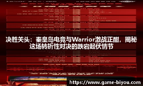 决胜关头：秦皇岛电竞与Warrior激战正酣，揭秘这场转折性对决的跌宕起伏情节