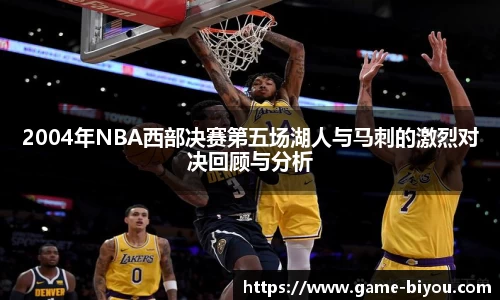 2004年NBA西部决赛第五场湖人与马刺的激烈对决回顾与分析